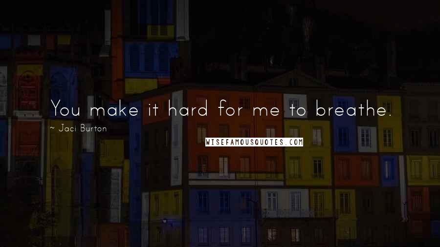 Jaci Burton Quotes: You make it hard for me to breathe.