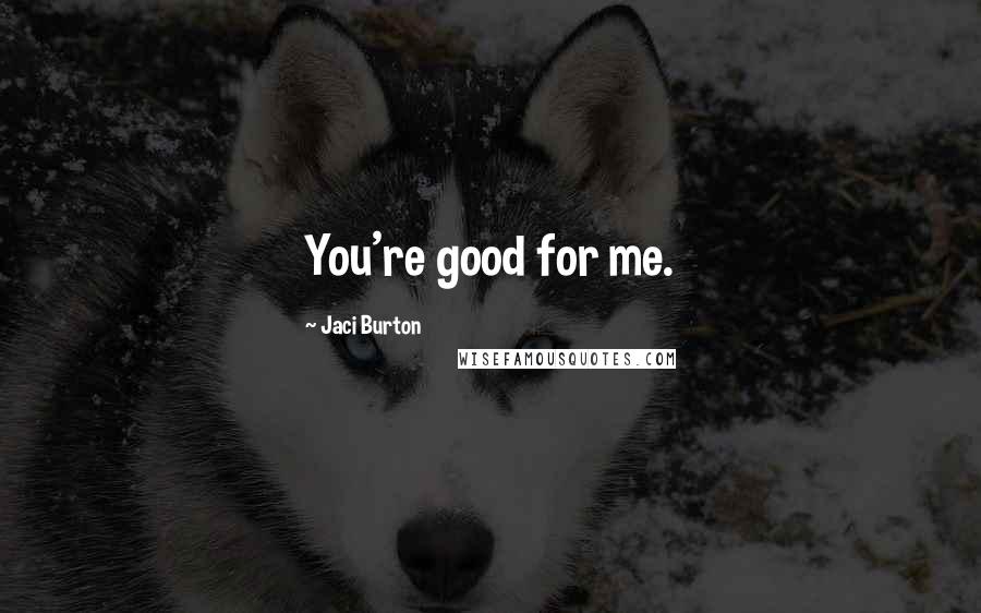 Jaci Burton Quotes: You're good for me.