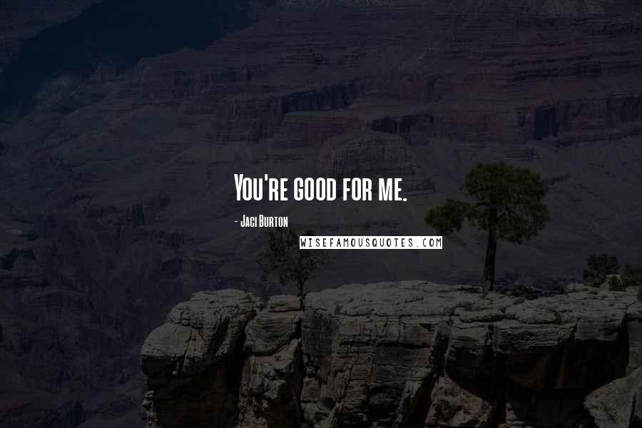 Jaci Burton Quotes: You're good for me.