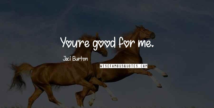 Jaci Burton Quotes: You're good for me.