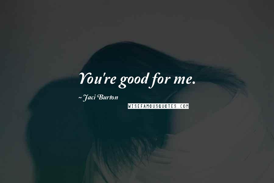 Jaci Burton Quotes: You're good for me.