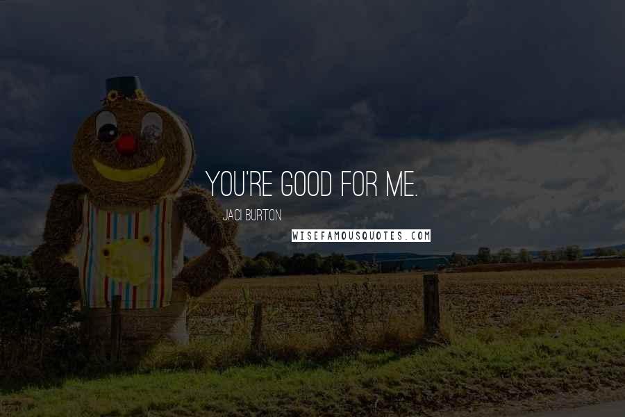 Jaci Burton Quotes: You're good for me.