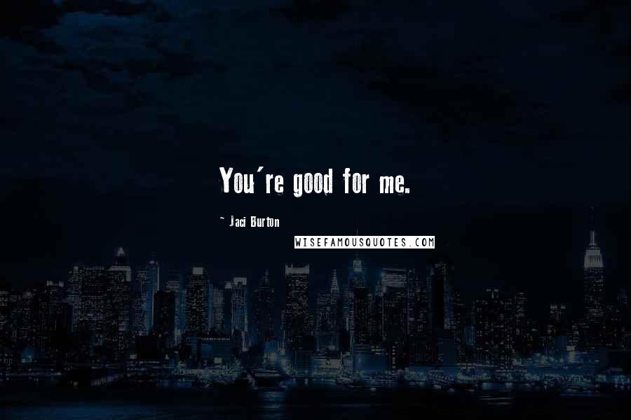 Jaci Burton Quotes: You're good for me.