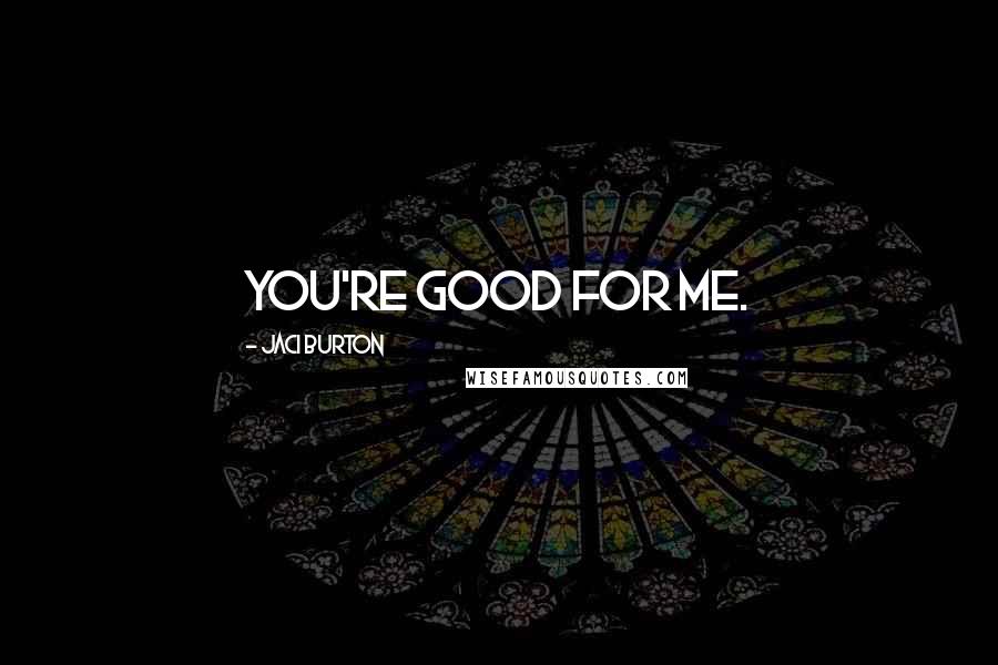 Jaci Burton Quotes: You're good for me.