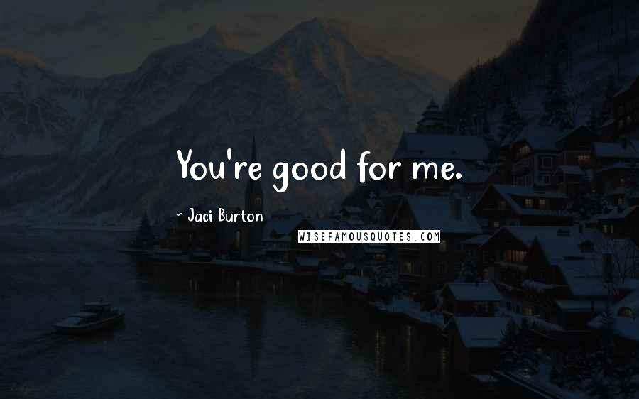 Jaci Burton Quotes: You're good for me.