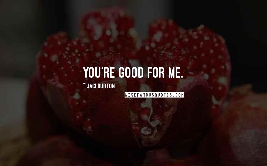 Jaci Burton Quotes: You're good for me.