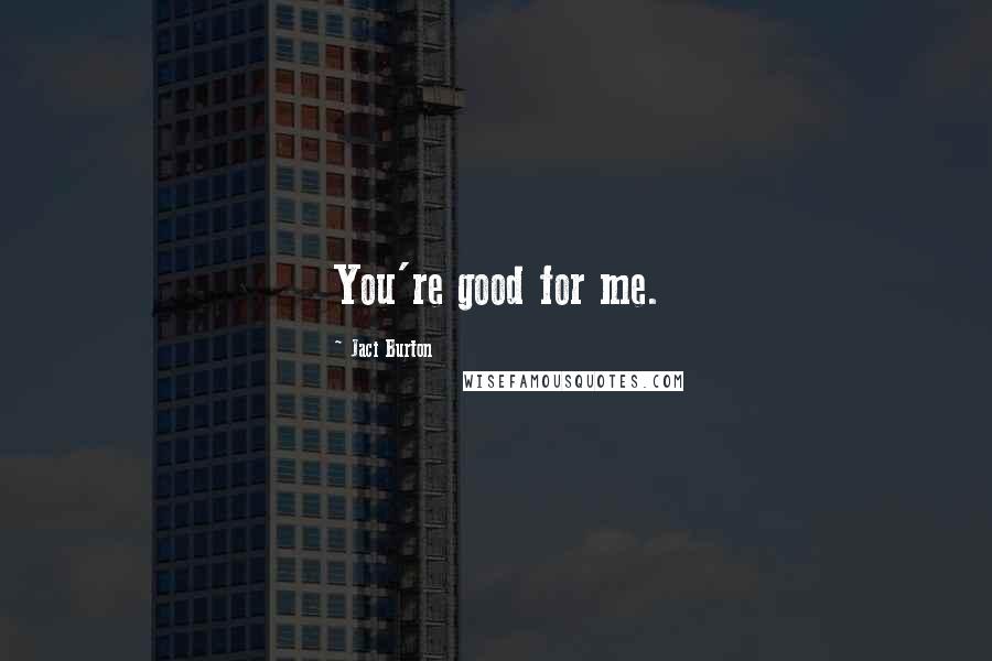 Jaci Burton Quotes: You're good for me.