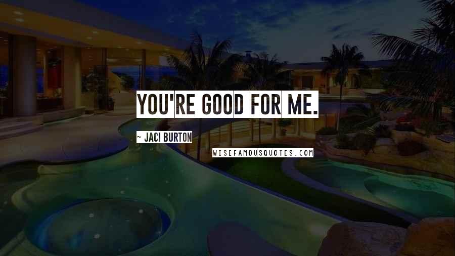 Jaci Burton Quotes: You're good for me.