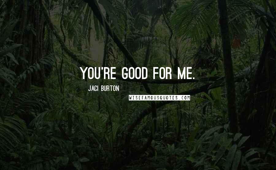 Jaci Burton Quotes: You're good for me.