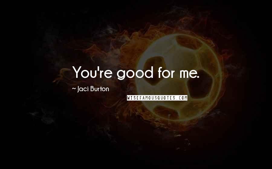 Jaci Burton Quotes: You're good for me.