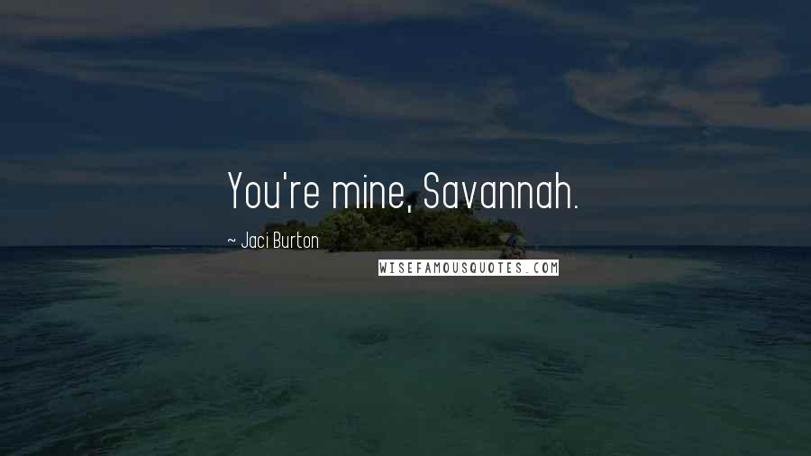 Jaci Burton Quotes: You're mine, Savannah.