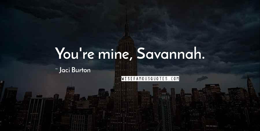 Jaci Burton Quotes: You're mine, Savannah.