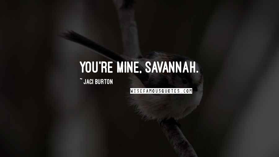 Jaci Burton Quotes: You're mine, Savannah.