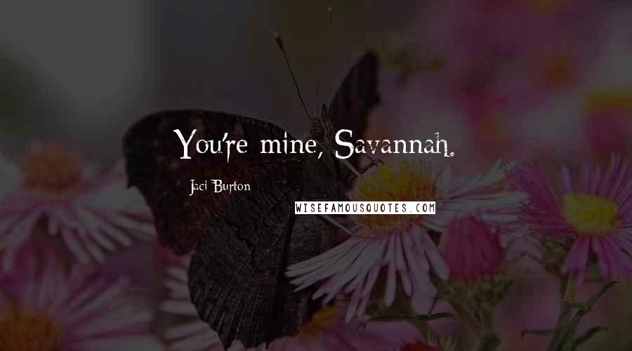 Jaci Burton Quotes: You're mine, Savannah.