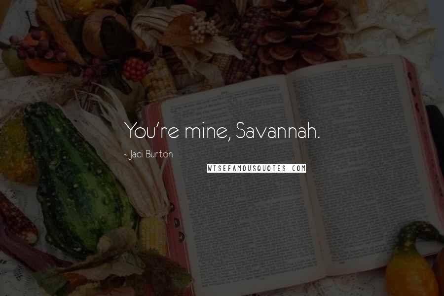 Jaci Burton Quotes: You're mine, Savannah.