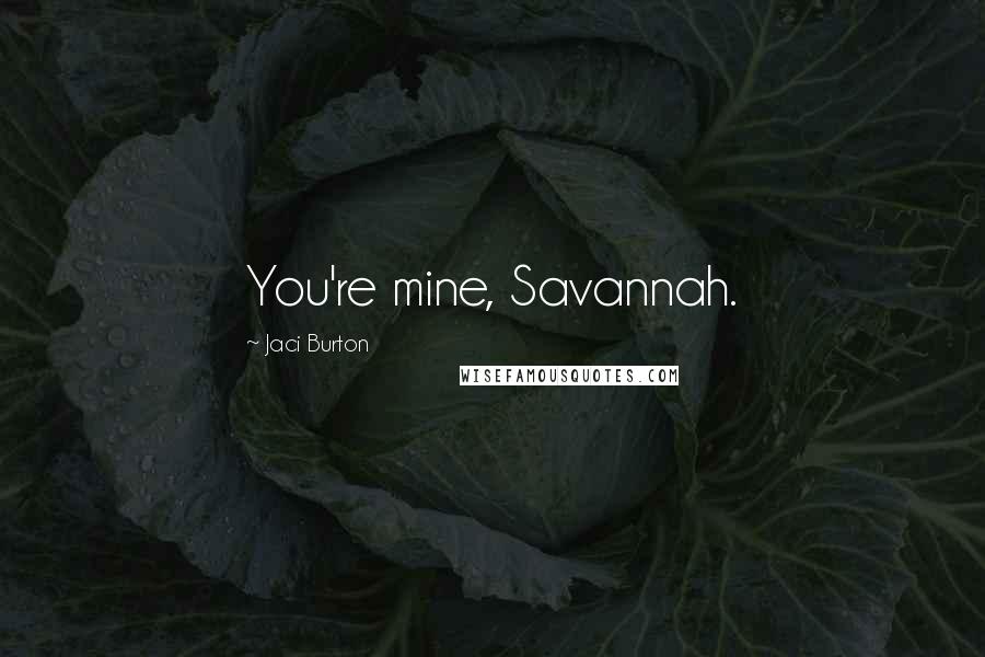 Jaci Burton Quotes: You're mine, Savannah.