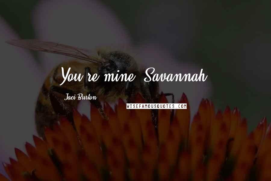 Jaci Burton Quotes: You're mine, Savannah.