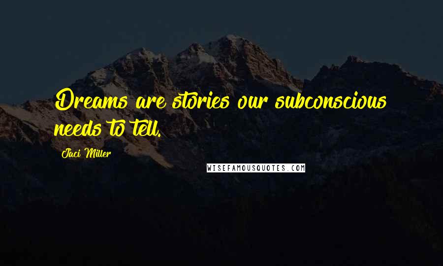 Jaci Miller Quotes: Dreams are stories our subconscious needs to tell.