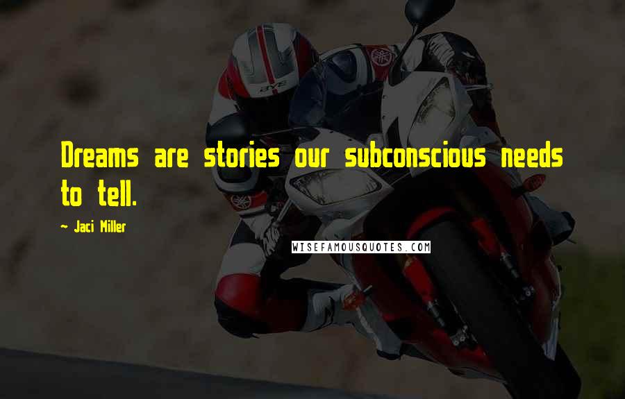 Jaci Miller Quotes: Dreams are stories our subconscious needs to tell.