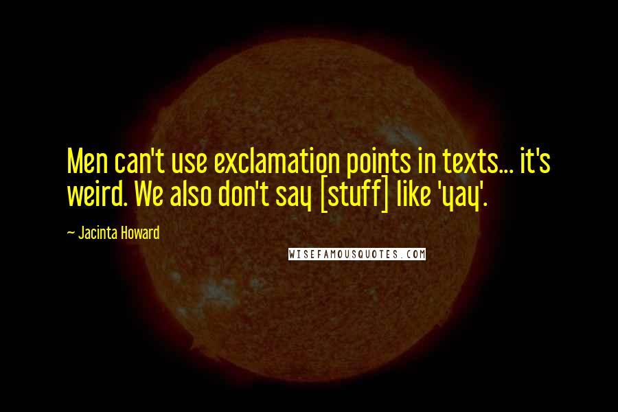 Jacinta Howard Quotes: Men can't use exclamation points in texts... it's weird. We also don't say [stuff] like 'yay'.