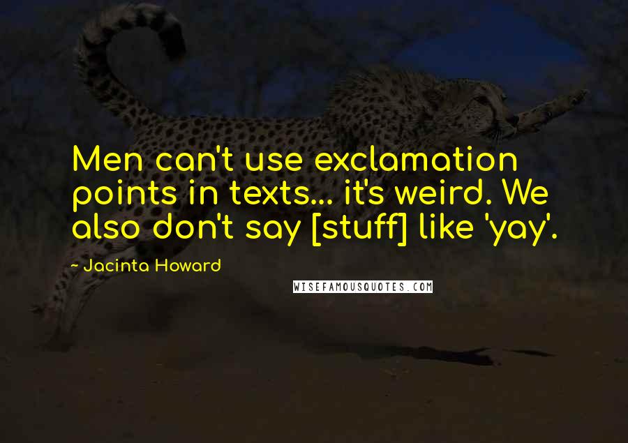 Jacinta Howard Quotes: Men can't use exclamation points in texts... it's weird. We also don't say [stuff] like 'yay'.