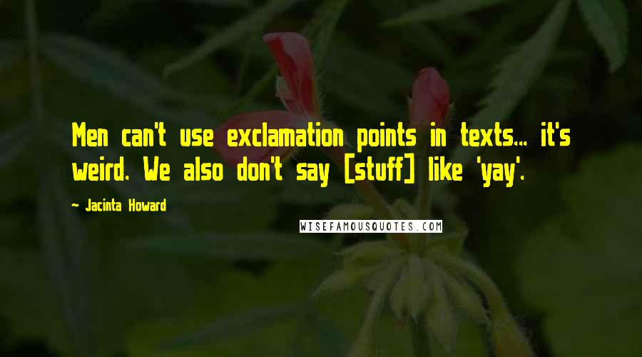 Jacinta Howard Quotes: Men can't use exclamation points in texts... it's weird. We also don't say [stuff] like 'yay'.