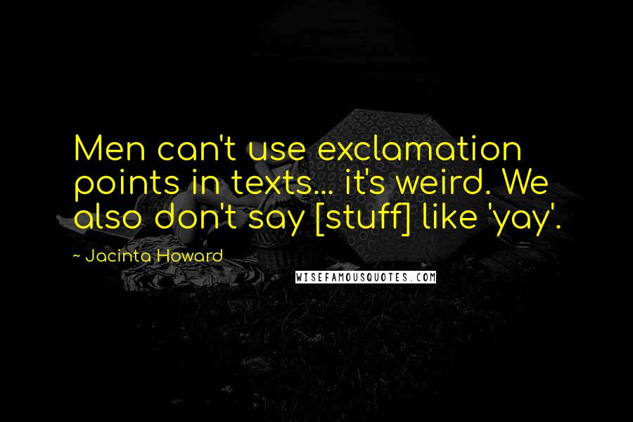 Jacinta Howard Quotes: Men can't use exclamation points in texts... it's weird. We also don't say [stuff] like 'yay'.
