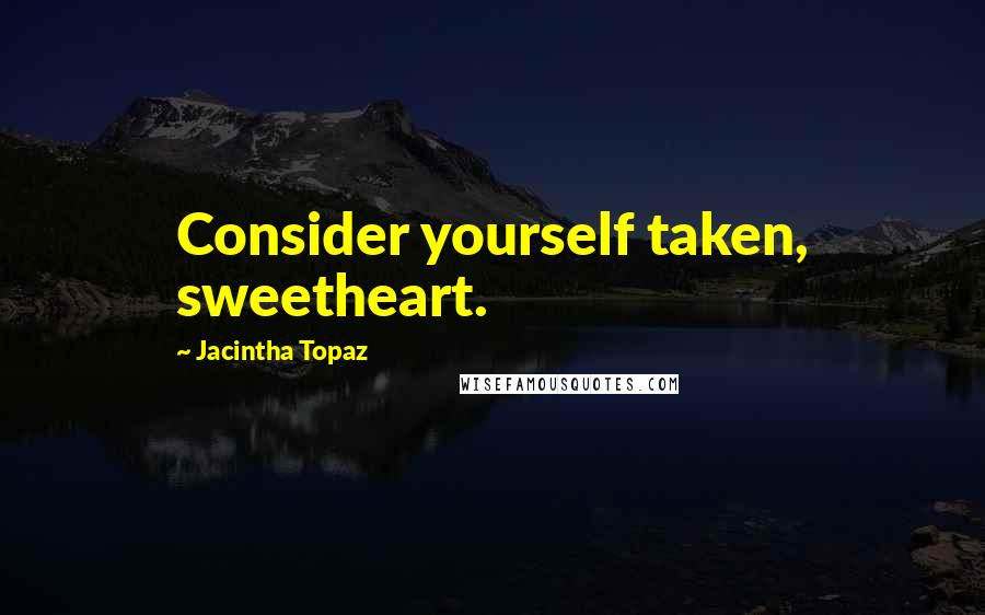 Jacintha Topaz Quotes: Consider yourself taken, sweetheart.