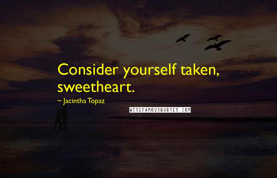 Jacintha Topaz Quotes: Consider yourself taken, sweetheart.