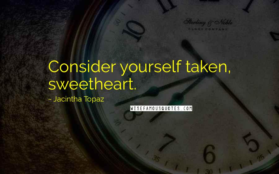 Jacintha Topaz Quotes: Consider yourself taken, sweetheart.