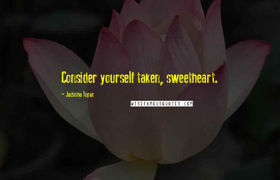 Jacintha Topaz Quotes: Consider yourself taken, sweetheart.