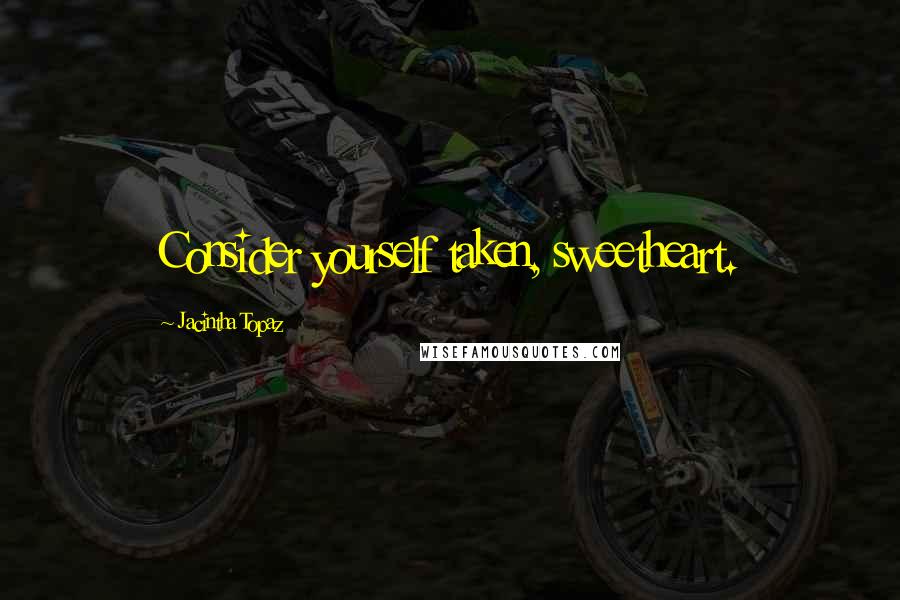 Jacintha Topaz Quotes: Consider yourself taken, sweetheart.