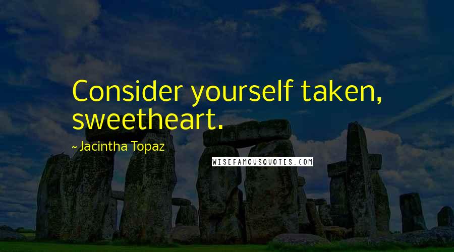 Jacintha Topaz Quotes: Consider yourself taken, sweetheart.