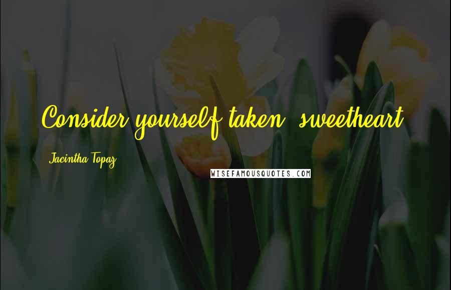 Jacintha Topaz Quotes: Consider yourself taken, sweetheart.