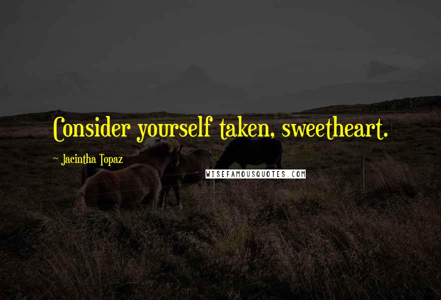 Jacintha Topaz Quotes: Consider yourself taken, sweetheart.