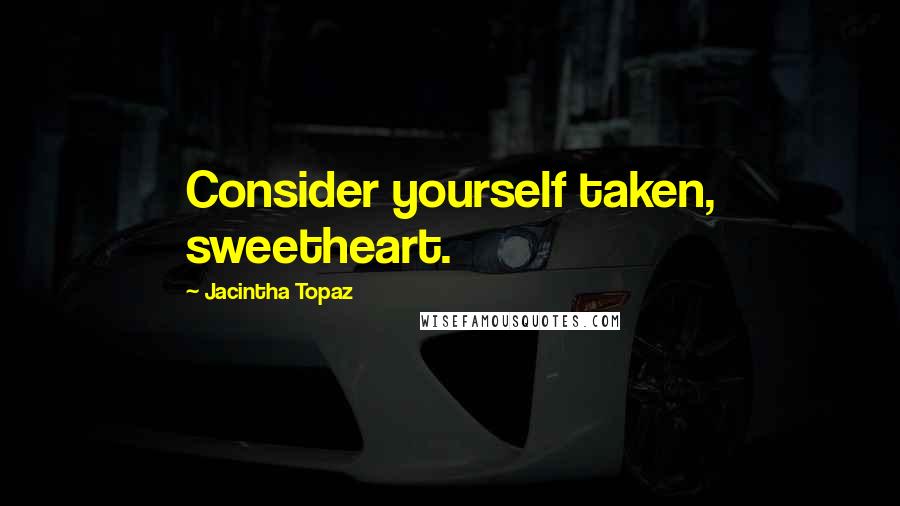 Jacintha Topaz Quotes: Consider yourself taken, sweetheart.