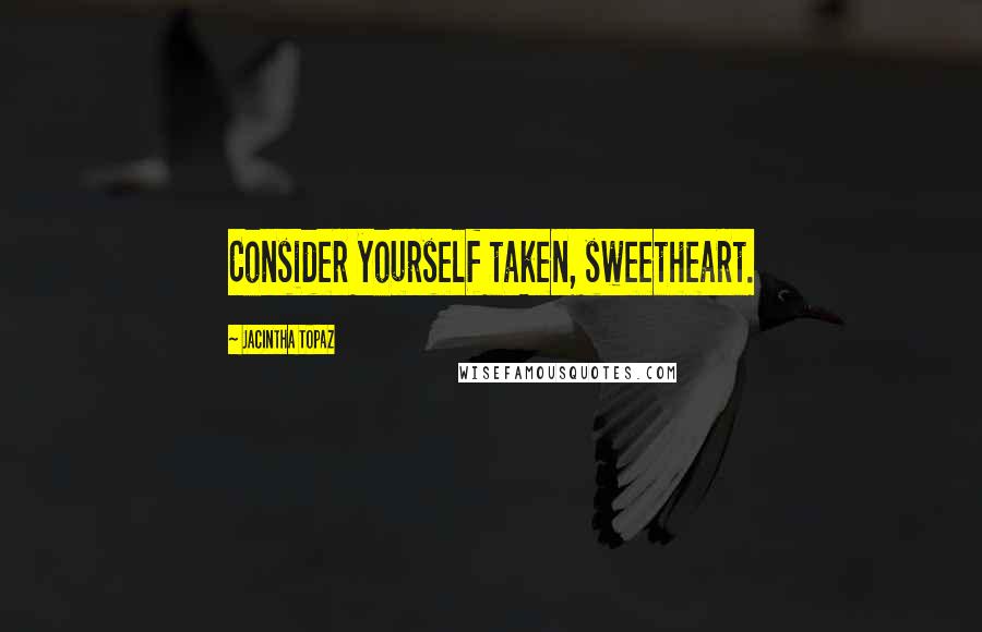 Jacintha Topaz Quotes: Consider yourself taken, sweetheart.