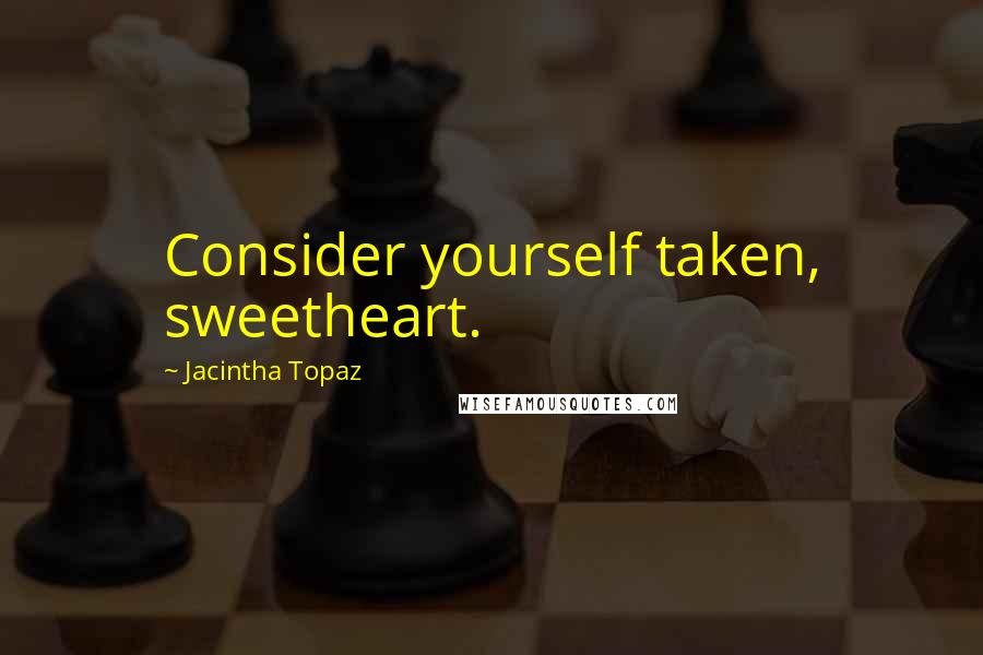 Jacintha Topaz Quotes: Consider yourself taken, sweetheart.