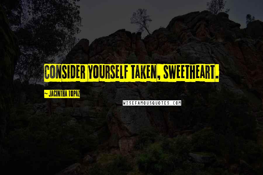 Jacintha Topaz Quotes: Consider yourself taken, sweetheart.