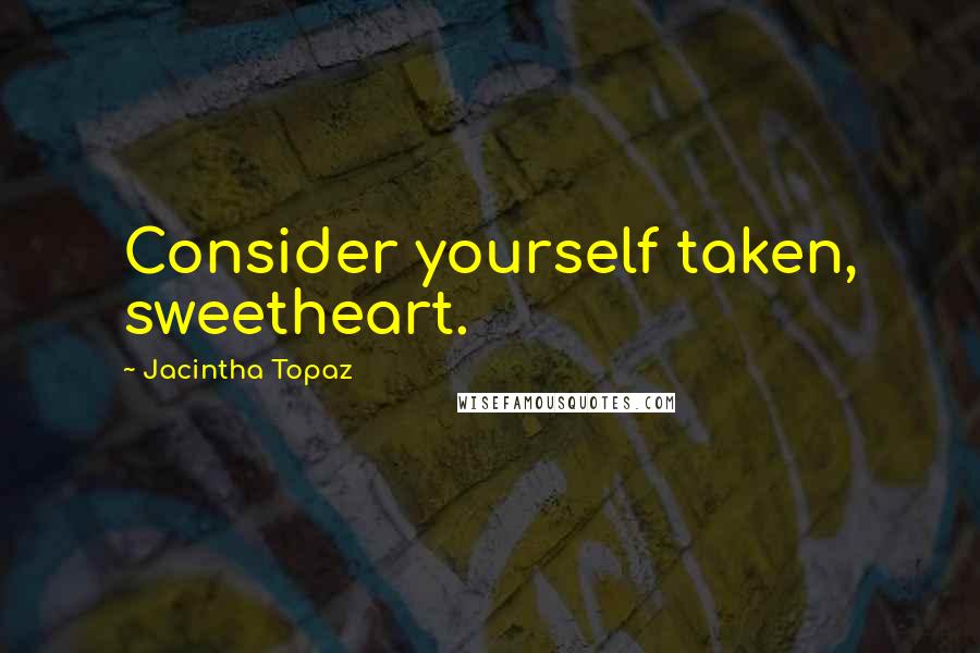 Jacintha Topaz Quotes: Consider yourself taken, sweetheart.