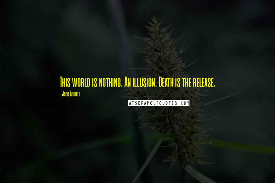 Jack Abbott Quotes: This world is nothing. An illusion. Death is the release.