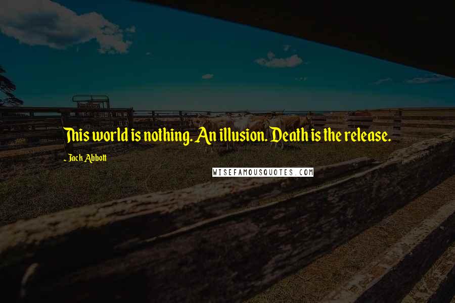 Jack Abbott Quotes: This world is nothing. An illusion. Death is the release.