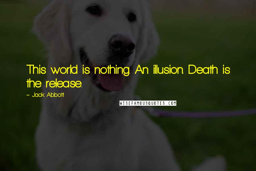 Jack Abbott Quotes: This world is nothing. An illusion. Death is the release.