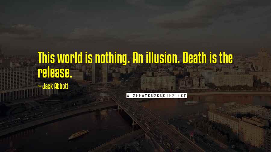Jack Abbott Quotes: This world is nothing. An illusion. Death is the release.