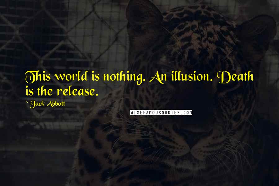 Jack Abbott Quotes: This world is nothing. An illusion. Death is the release.