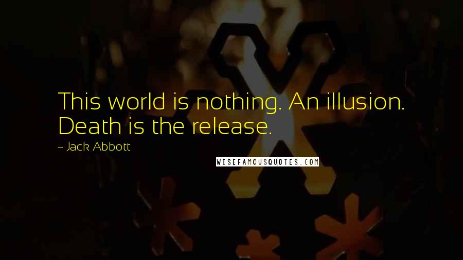 Jack Abbott Quotes: This world is nothing. An illusion. Death is the release.