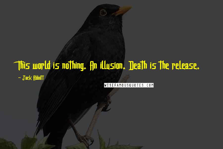 Jack Abbott Quotes: This world is nothing. An illusion. Death is the release.