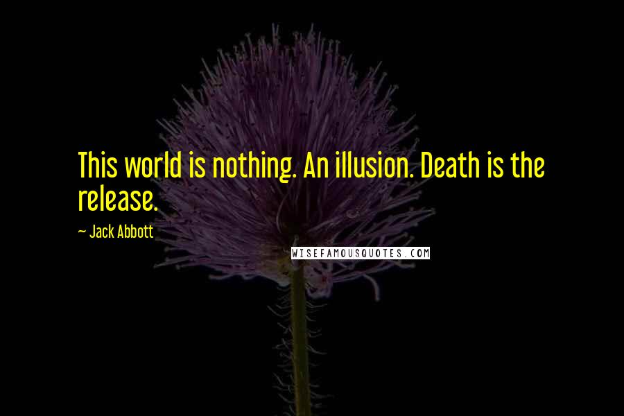 Jack Abbott Quotes: This world is nothing. An illusion. Death is the release.