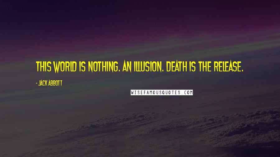 Jack Abbott Quotes: This world is nothing. An illusion. Death is the release.