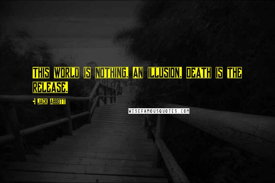Jack Abbott Quotes: This world is nothing. An illusion. Death is the release.